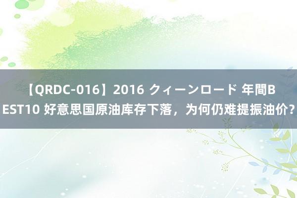 【QRDC-016】2016 クィーンロード 年間BEST10 好意思国原油库存下落，为何仍难提振油价？