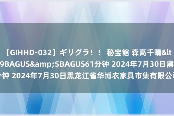 【GIHHD-032】ギリグラ！！ 秘宝館 森高千晴</a>2011-09-29BAGUS&$BAGUS61分钟 2024年7月30日黑龙江省华博农家具市集有限公司价钱行情