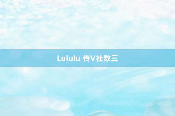 Lululu 传V社数三