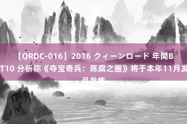 【QRDC-016】2016 クィーンロード 年間BEST10 分析称《夺宝奇兵：陈腐之圈》将于本年11月发售