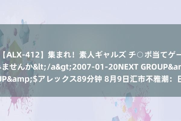 【ALX-412】集まれ！素人ギャルズ チ○ポ当てゲームで賞金稼いでみませんか</a>2007-01-20NEXT GROUP&$アレックス89分钟 8月9日汇市不雅潮：日元和澳元技巧分析