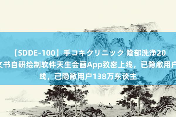 【SDDE-100】手コキクリニック 陰部洗浄20連発SP 华为文书自研绘制软件天生会画App致密上线，已隐敝用户138万东谈主