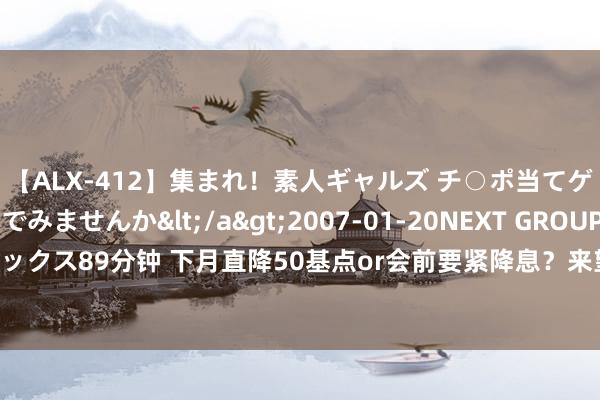 【ALX-412】集まれ！素人ギャルズ チ○ポ当てゲームで賞金稼いでみませんか</a>2007-01-20NEXT GROUP&$アレックス89分钟 下月直降50基点or会前要紧降息？来望望“新好意思联储通信社”怎样点评