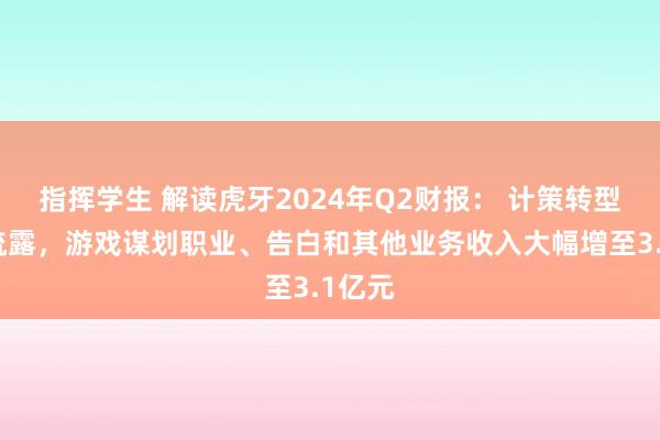 指挥学生 解读虎牙2024年Q2财报： 计策转型收效流露，游戏谋划职业、告白和其他业务收入大幅增至3.1亿元