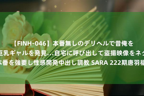 【FINH-046】本番無しのデリヘルで昔俺をバカにしていた同級生の巨乳ギャルを発見…自宅に呼び出して盗撮映像をネタに本番を強要し性感開発中出し調教 SARA 222期唐羽福彩3D测度奖号：和值走势分析