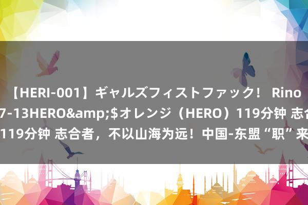 【HERI-001】ギャルズフィストファック！ Rino</a>2013-07-13HERO&$オレンジ（HERO）119分钟 志合者，不以山海为远！中国-东盟“职”来“职”往17载遵守斐然