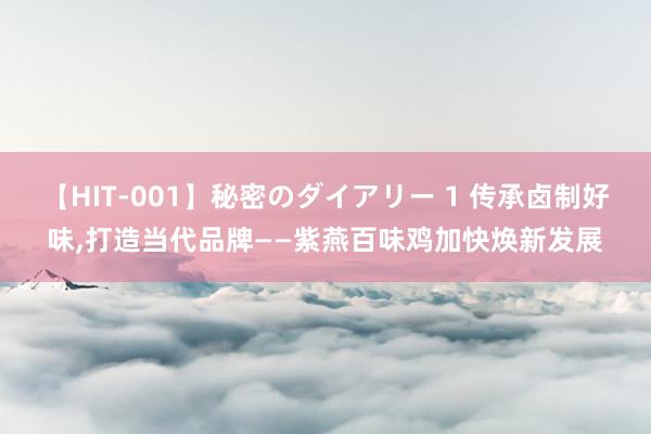 【HIT-001】秘密のダイアリー 1 传承卤制好味，打造当代品牌——紫燕百味鸡加快焕新发展