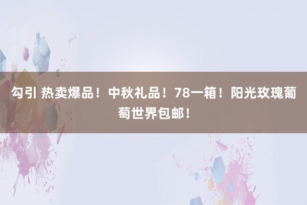 勾引 热卖爆品！中秋礼品！78一箱！阳光玫瑰葡萄世界包邮！