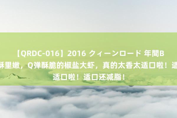 【QRDC-016】2016 クィーンロード 年間BEST10 外酥里嫩，Q弹酥脆的椒盐大虾，真的太香太适口啦！适口还减脂！