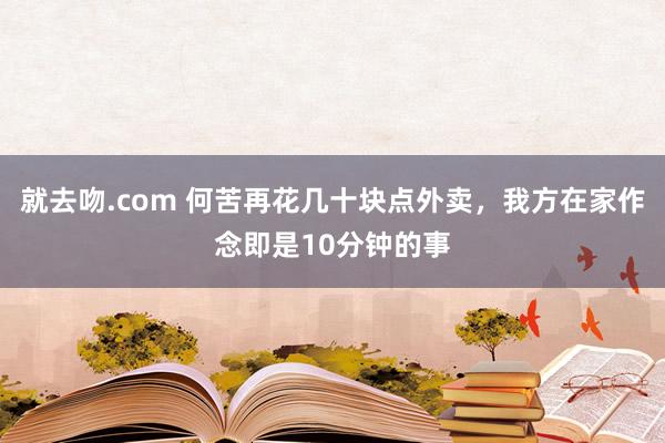 就去吻.com 何苦再花几十块点外卖，我方在家作念即是10分钟的事