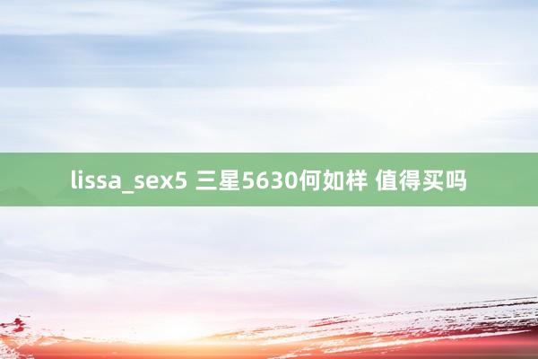 lissa_sex5 三星5630何如样 值得买吗