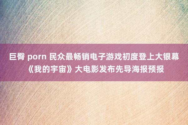 巨臀 porn 民众最畅销电子游戏初度登上大银幕 《我的宇宙》大电影发布先导海报预报