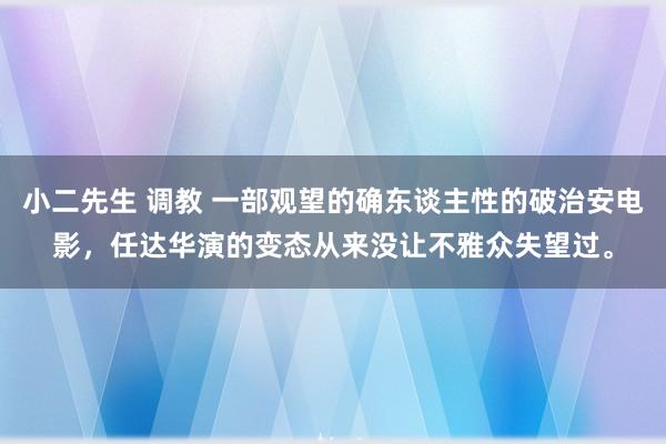 小二先生 调教 一部观望的确东谈主性的破治安电影，任达华演的变态从来没让不雅众失望过。