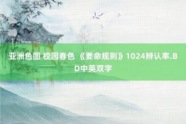 亚洲色图 校园春色 《要命规则》1024辨认率.BD中英双字