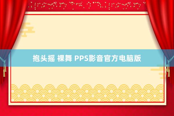 抱头摇 裸舞 PPS影音官方电脑版