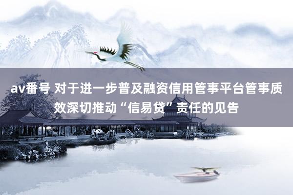 av番号 对于进一步普及融资信用管事平台管事质效深切推动“信易贷”责任的见告