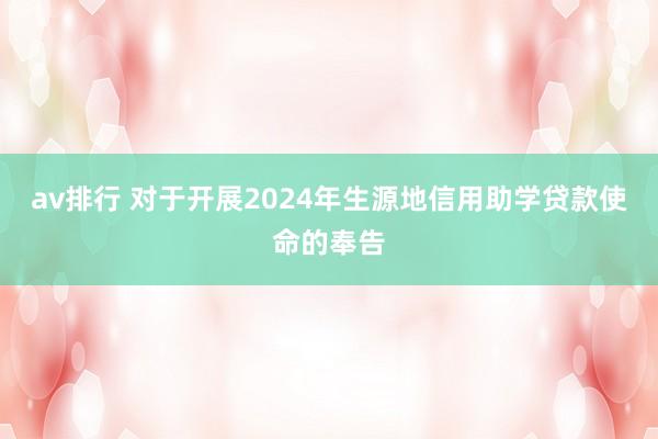 av排行 对于开展2024年生源地信用助学贷款使命的奉告