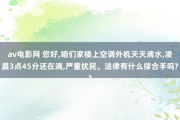 av电影网 您好，咱们家楼上空调外机天天滴水，凌晨3点45分还在滴，严重扰民。法律有什么撑合手吗?