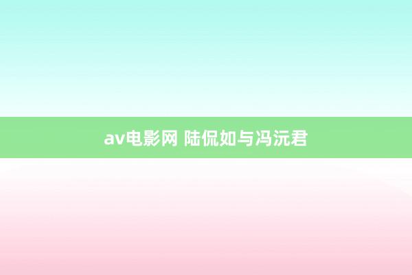 av电影网 陆侃如与冯沅君